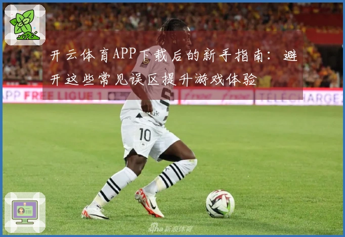 开云体育APP下载后的新手指南：避开这些常见误区提升游戏体验