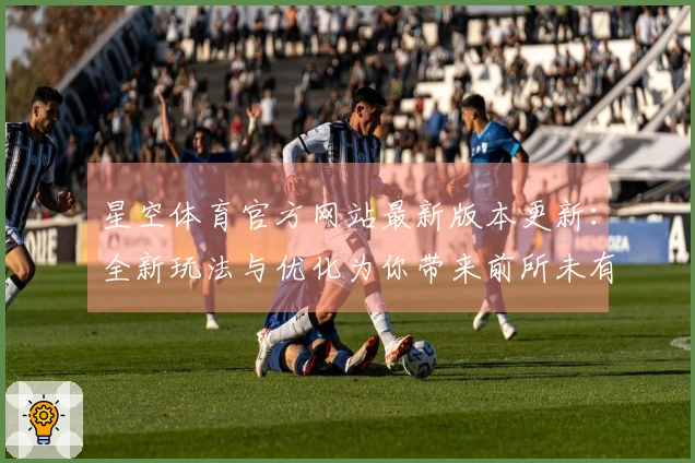 星空体育官方网站最新版本更新：全新玩法与优化为你带来前所未有的游戏体验