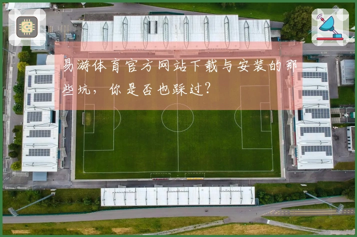 易游体育官方网站下载与安装的那些坑，你是否也踩过？