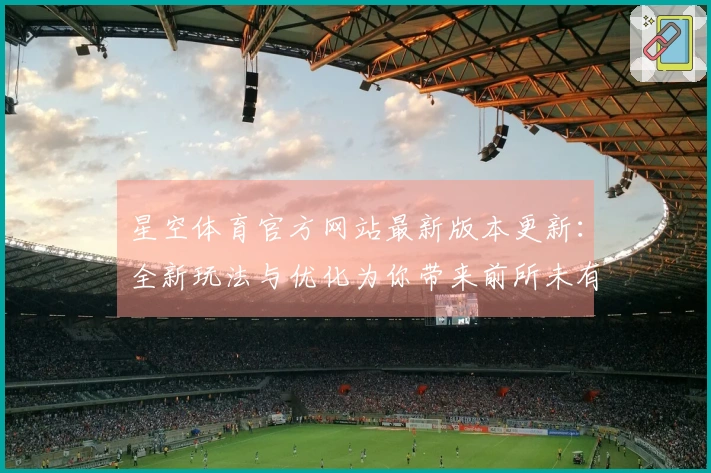 星空体育官方网站最新版本更新：全新玩法与优化为你带来前所未有的游戏体验