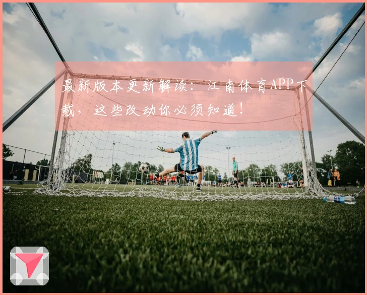 最新版本更新解读：江南体育APP下载，这些改动你必须知道！