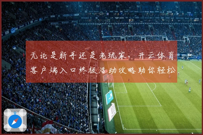 无论是新手还是老玩家，开云体育客户端入口终极活动攻略助你轻松迈向巅峰！