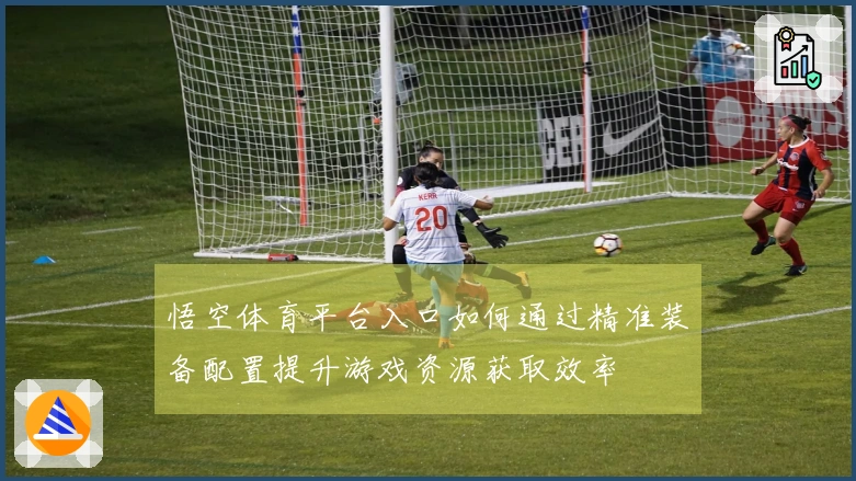 悟空体育平台入口如何通过精准装备配置提升游戏资源获取效率