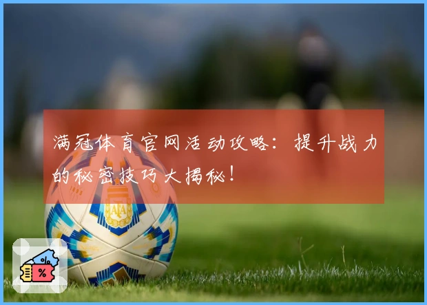 满冠体育官网活动攻略：提升战力的秘密技巧大揭秘！