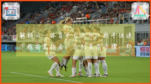 解锁必一体育平台入口：新手快速下载安装指南，告别复杂步骤，即刻畅享精彩赛事