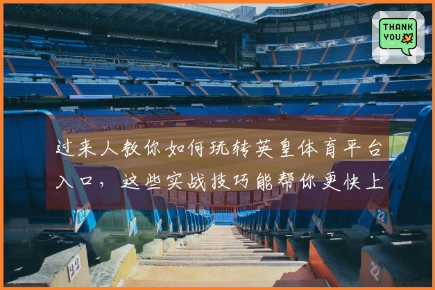 过来人教你如何玩转英皇体育平台入口，这些实战技巧能帮你更快上手