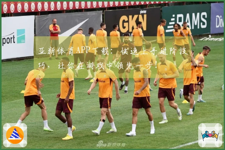 亚新体育APP下载：快速上手进阶技巧，让你在游戏中领先一步！