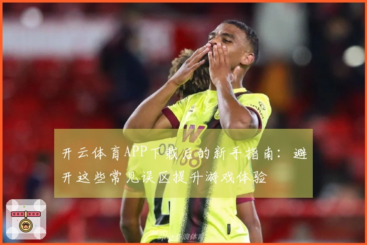 开云体育APP下载后的新手指南：避开这些常见误区提升游戏体验