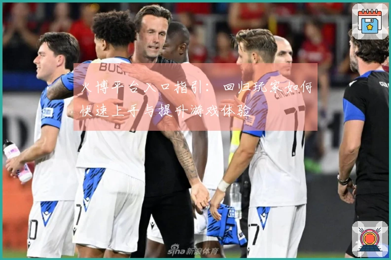 火博平台入口指引：回归玩家如何快速上手与提升游戏体验
