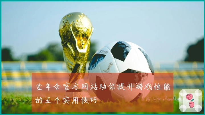 金年会官方网站助你提升游戏性能的五个实用技巧