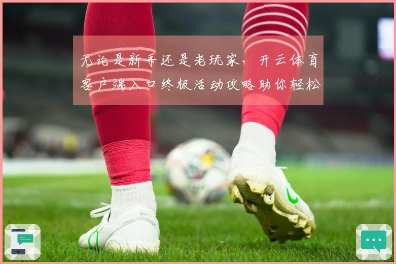 无论是新手还是老玩家，开云体育客户端入口终极活动攻略助你轻松迈向巅峰！