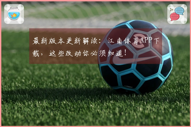 最新版本更新解读：江南体育APP下载，这些改动你必须知道！