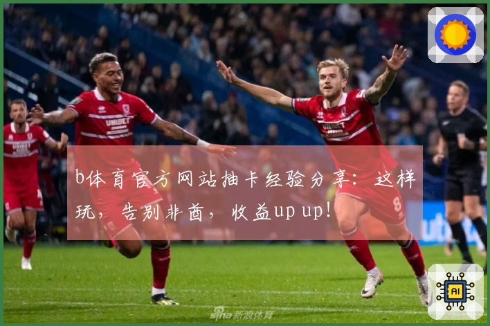 b体育官方网站抽卡经验分享:这样玩,告别非酋,收益up up!